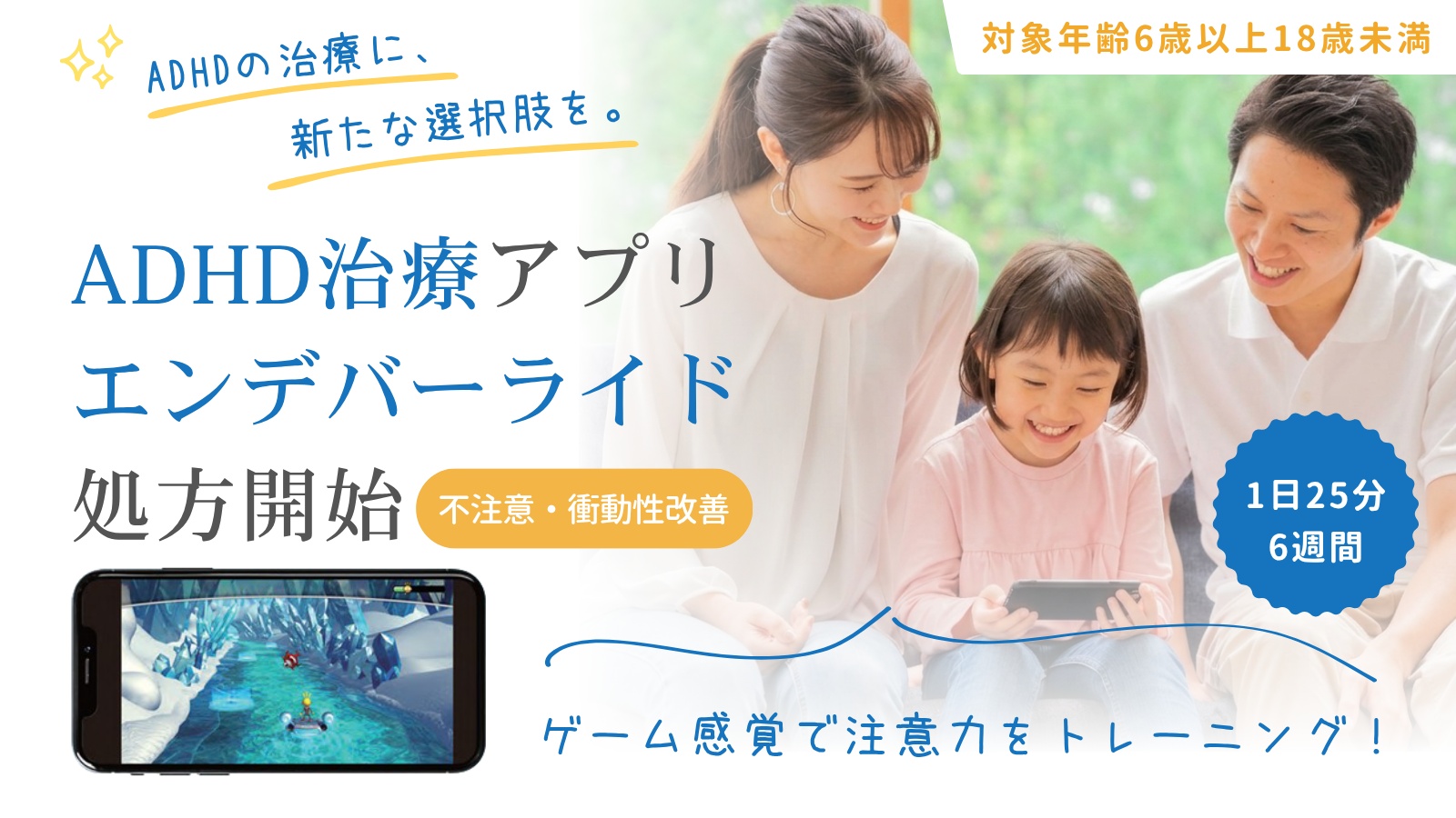 ADHD治療アプリ エンデバーライド。対象年齢6歳以上18歳未満、1日25分を6週間取り組む治療用アプリです。